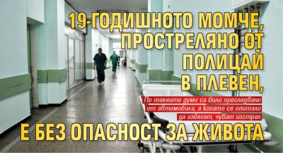 19-годишното момче, простреляно от полицай в Плевен, е без опасност за живота