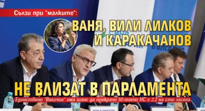 Сълзи при "малките": Ваня, Вили Лилков и Каракачанов не влизат в парламента 
