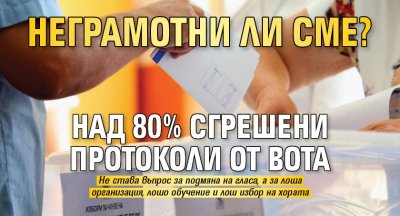 Неграмотни ли сме? Над 80% сгрешени протоколи от вота