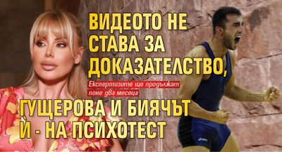 Видеото не става за доказателство, Гущерова и биячът й - на психотест