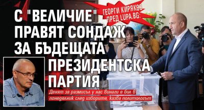 Георги Киряков пред Lupa.bg: С "Величие" правят сондаж за бъдещата президентска партия 