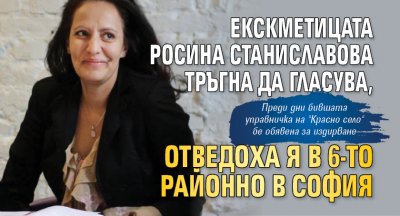 Екскметицата Росина Станиславова тръгна да гласува, отведоха я в 6-то районно в София