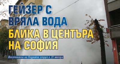 Гейзер с вряла вода блика в центъра на София
