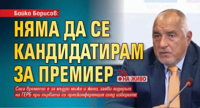 Бойко Борисов: Няма да се кандидатирам за премиер (НА ЖИВО)