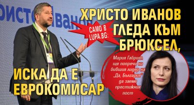 Само в Lupa.bg: Христо Иванов гледа към Брюксел, иска да е еврокомисар