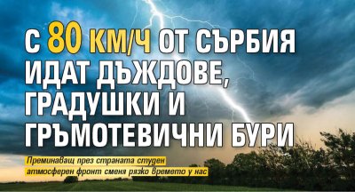 С 80 км/ч от Сърбия идат дъждове, градушки и гръмотевични бури