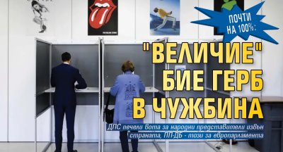 Почти на 100%: "Величие" бие ГЕРБ в чужбина 