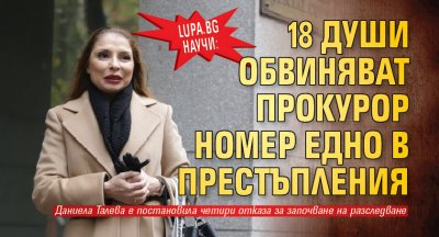 Lupa.bg научи: 18 души обвиняват прокурор номер едно в престъпления