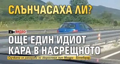 Слънчасаха ли? Още един идиот кара в насрещното (Видео)