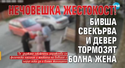 Нечовешка жестокост! Бивша свекърва и девер тормозят болна жена 