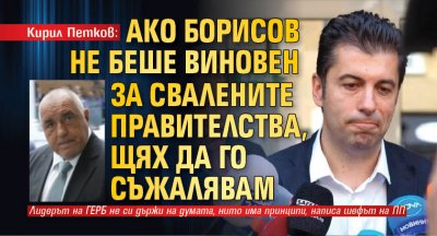 Кирил Петков: Ако Борисов не беше виновен за свалените правителства, щях да го съжалявам