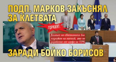 ГОРКИЯТ: Подп. Марков закъснял за клетвата заради Бойко Борисов