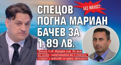 Без милост: Спецов погна Мариан Бачев за 1,89 лв.