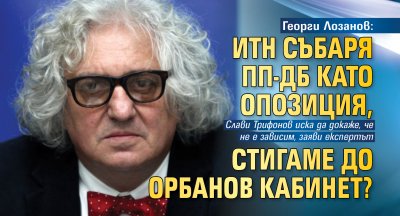 Георги Лозанов: ИТН събаря ПП-ДБ като опозиция, стигаме до Орбанов кабинет?