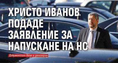 Христо Иванов подаде заявление за напускане на НС