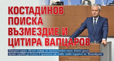 Костадинов поиска възмездие и цитира Вапцаров