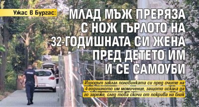 Ужас в Бургас: Млад мъж преряза с нож гърлото на 32-годишната си жена пред детето им и се самоуби