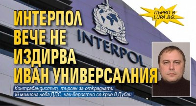 Първо в Lupa.bg: Интерпол вече не издирва Иван Универсалния
