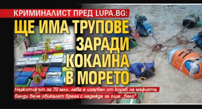 Криминалист пред Lupa.bg: Ще има трупове заради кокаина в морето