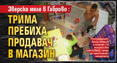 Зверско меле в Габрово: Трима пребиха продавач в магазин (ШОКИРАЩИ КАДРИ)