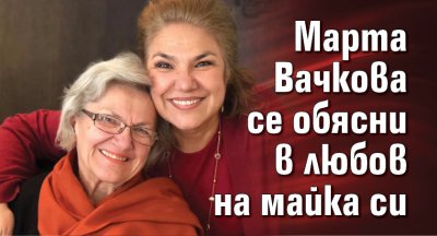 Марта Вачкова се обясни в любов на майка си