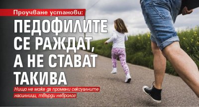 Проучване установи: Педофилите се раждат, а не стават такива