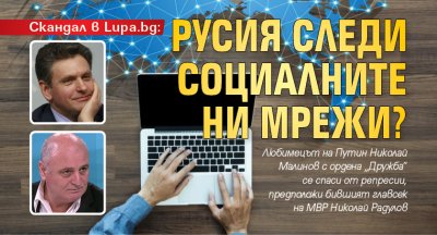 Скандал в Lupa.bg: Русия следи социалните ни мрежи?