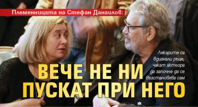 Племенницата на Стефан Данаилов: Вече не ни пускат при него