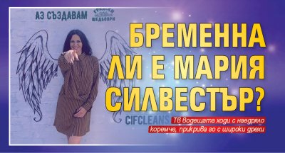 Бременна ли е Мария Силвестър?