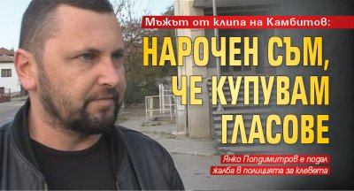 Мъжът от клипа на Камбитов: Нарочен съм, че купувам гласове