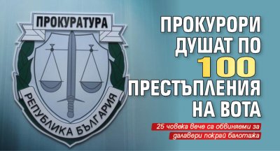 Прокурори душат по 100 престъпления на вота