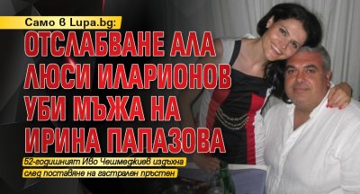 Само в Lupa.bg: Отслабване ала Люси Иларионов уби мъжа на Ирина Папазова