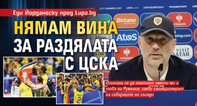 Еди Йорданеску пред Lupa.bg: Нямам вина за раздялата с ЦСКА