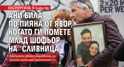 ЕКСПЕРТИЗА в Lupa.bg: Ани била по-пияна от Явор, когато ги помете млад шофьор на "Сливница"