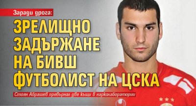 Заради дрога: Зрелищно задържане на бивш футболист на ЦСКА