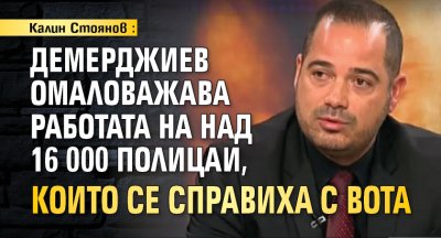 Калин Стоянов: Демерджиев омаловажава работата на над 16 000 полицаи, които се справиха с вота