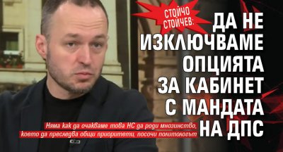 Стойчо Стойчев: Да не изключваме опцията за кабинет с мандата на ДПС