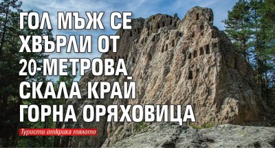 Гол мъж се хвърли от 20-метрова скала край Горна Оряховица