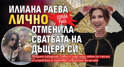 ЗДРАВА РЪКА: Илиана Раева лично отменила сватбата на дъщеря си