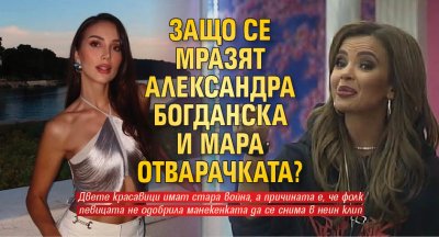 Защо се мразят Александра Богданска и Мара Отварачката?