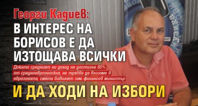 Георги Кадиев: В интерес на Борисов е да изтощава всички и да ходи на избори