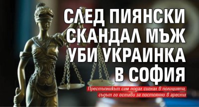 След пиянски скандал мъж уби украинка в София