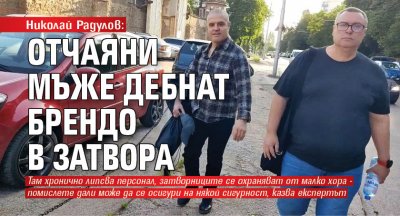 Николай Радулов: Отчаяни мъже дебнат Брендо в затвора 