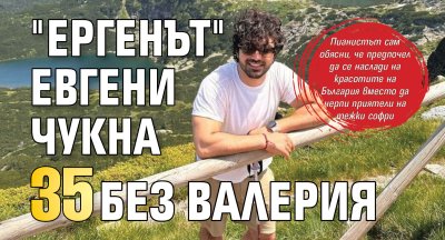 "Ергенът" Евгени чукна 35 без Валерия