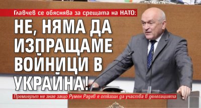 Главчев се обяснява за срещата на НАТО: Не, няма да изпращаме войници в Украйна!