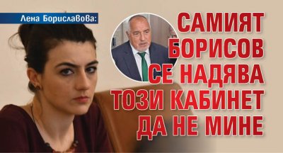 Лена Бориславова: Самият Борисов се надява този кабинет да не мине