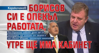 Каракачанов: Борисов си е опекъл работата, утре ще има кабинет 