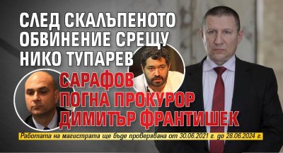 След скалъпеното обвинение срещу Нико Тупарев Сарафов погна прокурор Димитър Франтишек