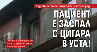 Подробности за пожара в Благоевград: Пациент е заспал с цигара в уста!