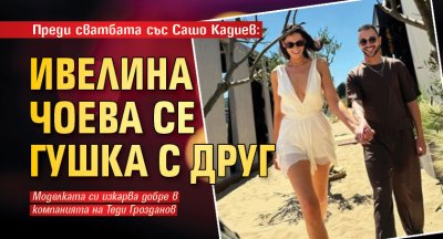 Преди сватбата със Сашо Кадиев: Ивелина Чоева се гушка с друг